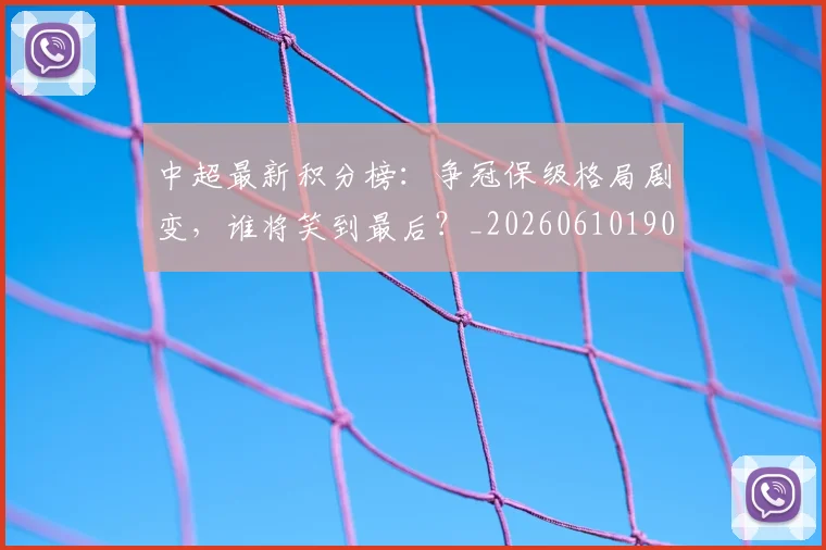 中超最新积分榜：争冠保级格局剧变，谁将笑到最后？_20260610190418