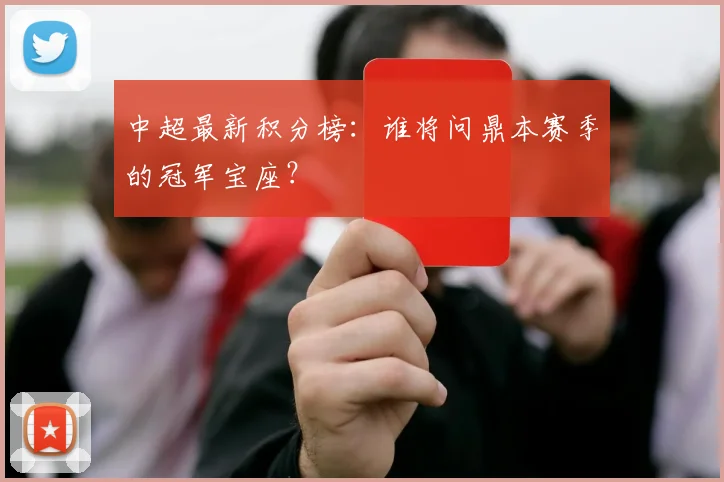 中超最新积分榜:谁将问鼎本赛季的冠军宝座?